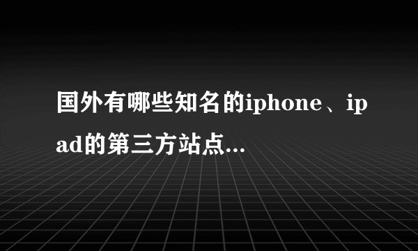 国外有哪些知名的iphone、ipad的第三方站点或者论坛，请逐条列举附上网址。（例如国内有威锋网）