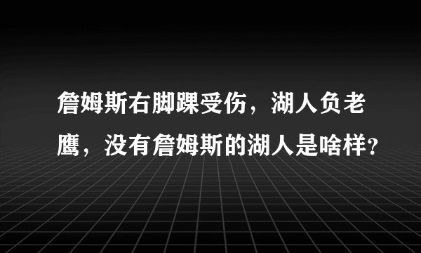詹姆斯右脚踝受伤，湖人负老鹰，没有詹姆斯的湖人是啥样？