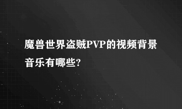 魔兽世界盗贼PVP的视频背景音乐有哪些?