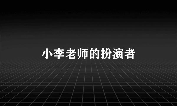 小李老师的扮演者