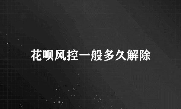 花呗风控一般多久解除
