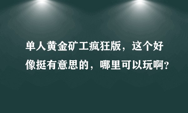 单人黄金矿工疯狂版，这个好像挺有意思的，哪里可以玩啊？