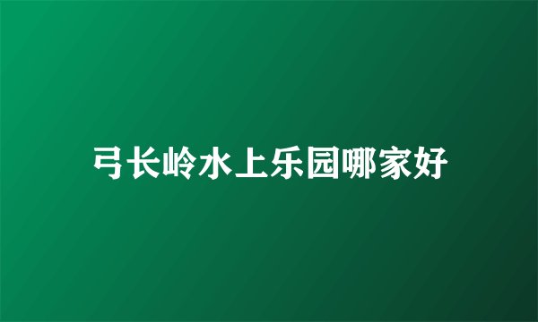 弓长岭水上乐园哪家好