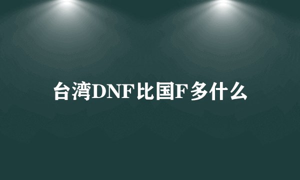 台湾DNF比国F多什么