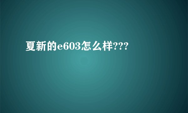 夏新的e603怎么样???