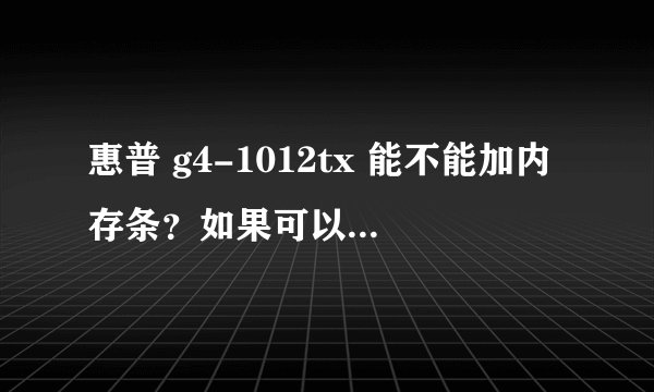 惠普 g4-1012tx 能不能加内存条？如果可以，有没有诸如大小和品牌的限制？电脑是否支持64位系统？
