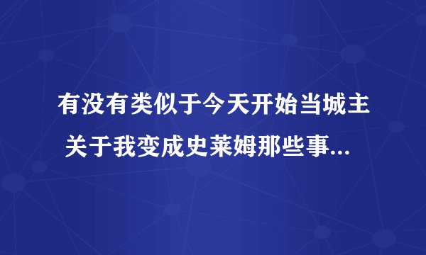 有没有类似于今天开始当城主 关于我变成史莱姆那些事，不死之王的漫画（切记是漫画，不是动漫）？