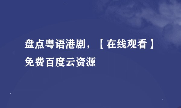 盘点粤语港剧，【在线观看】免费百度云资源