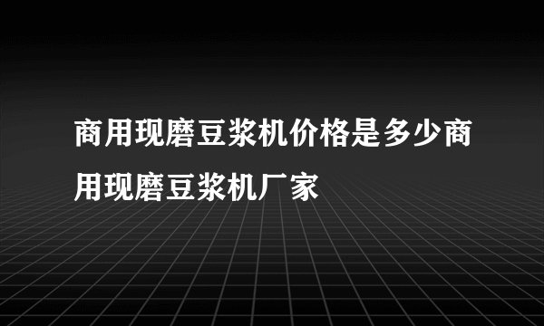 商用现磨豆浆机价格是多少商用现磨豆浆机厂家