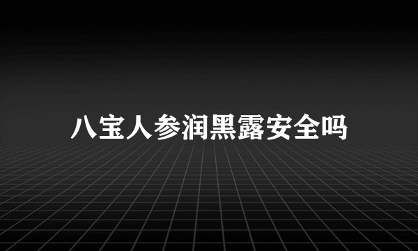 八宝人参润黑露安全吗