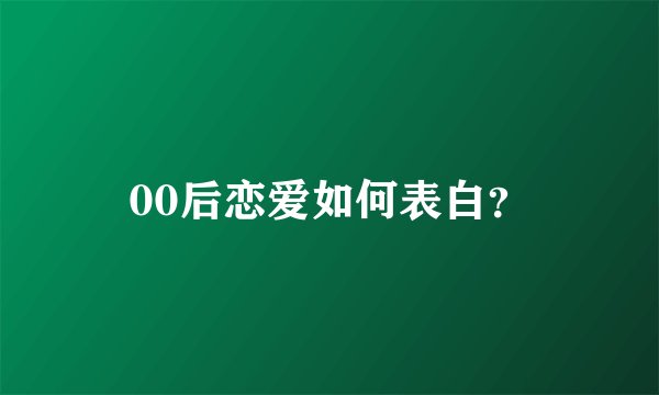 00后恋爱如何表白？