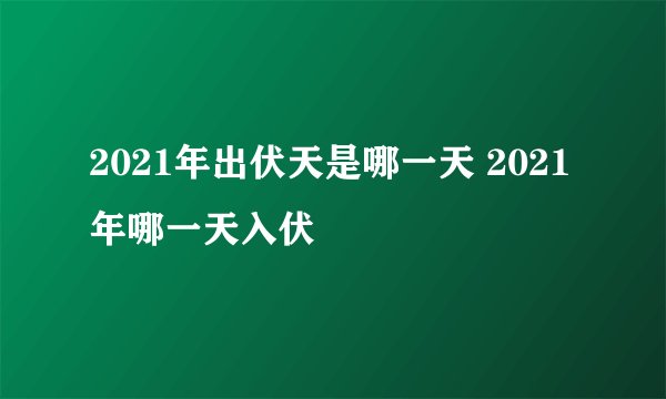 2021年出伏天是哪一天 2021年哪一天入伏
