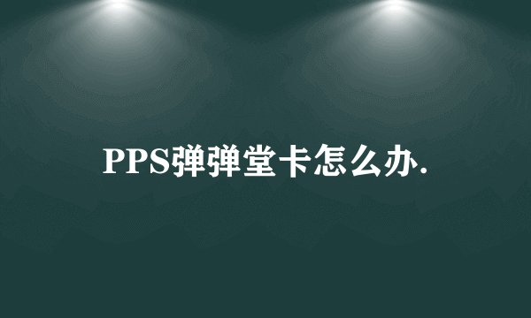 PPS弹弹堂卡怎么办.