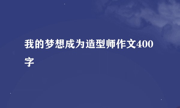 我的梦想成为造型师作文400字