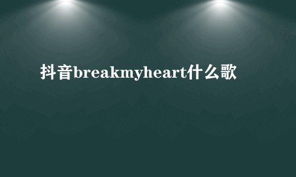 抖音breakmyheart什么歌