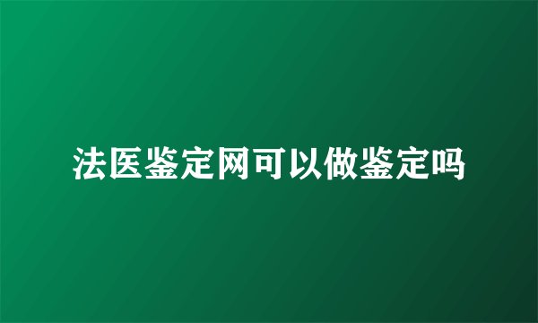法医鉴定网可以做鉴定吗