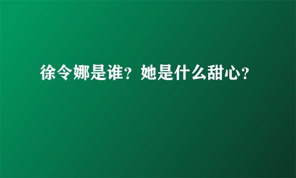 徐令娜是谁？她是什么甜心？