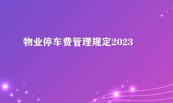 物业停车费管理规定2023