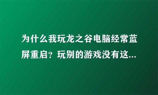 为什么我玩龙之谷电脑经常蓝屏重启？玩别的游戏没有这种情况，如魔兽、永恒之塔