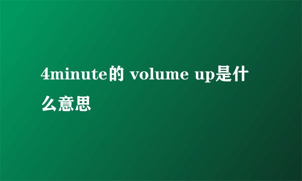 4minute的 volume up是什么意思