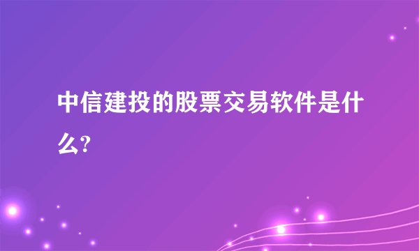 中信建投的股票交易软件是什么?