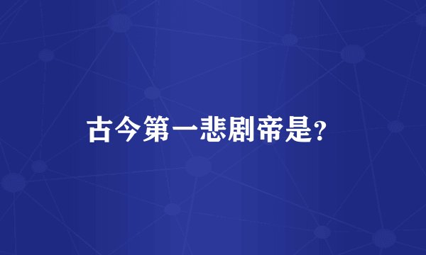 古今第一悲剧帝是？