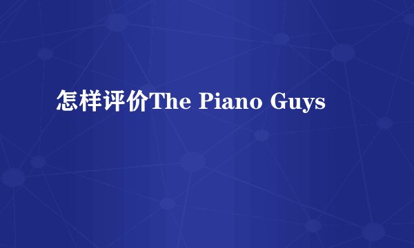 怎样评价The Piano Guys