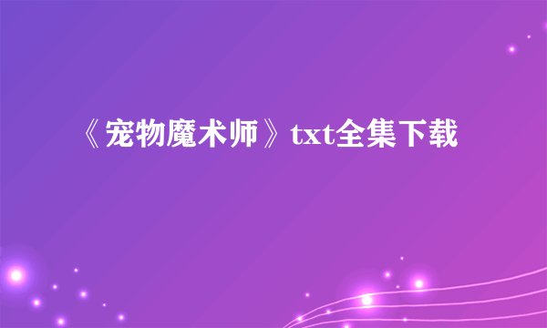 《宠物魔术师》txt全集下载