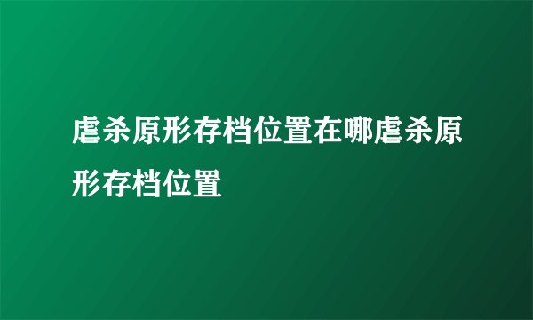 虐杀原形存档位置在哪虐杀原形存档位置