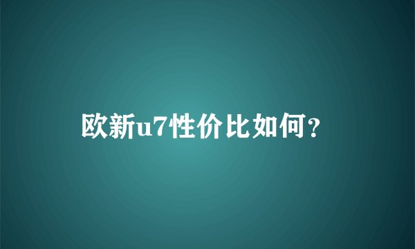 欧新u7性价比如何？