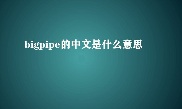 bigpipe的中文是什么意思