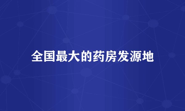 全国最大的药房发源地