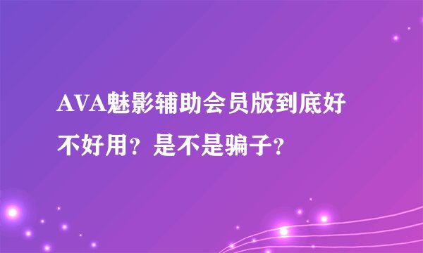 AVA魅影辅助会员版到底好不好用？是不是骗子？