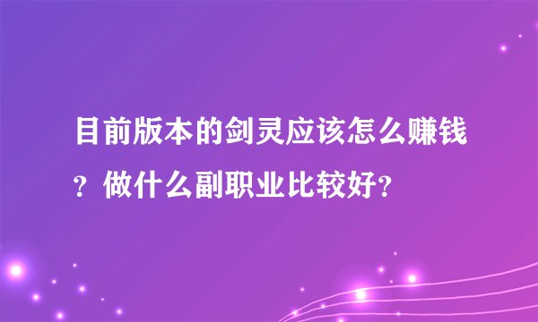 目前版本的剑灵应该怎么赚钱?做什么副职业比较好?