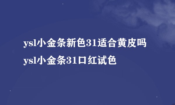 ysl小金条新色31适合黄皮吗 ysl小金条31口红试色