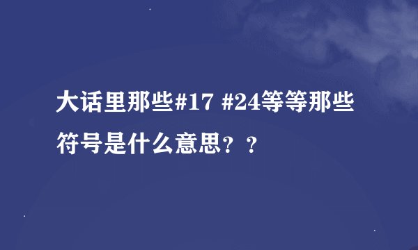 大话里那些#17 #24等等那些符号是什么意思？？