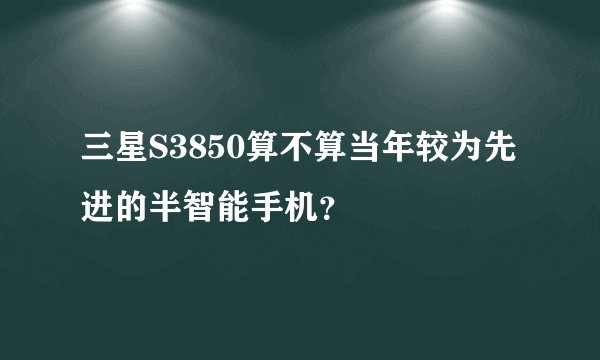 三星S3850算不算当年较为先进的半智能手机？