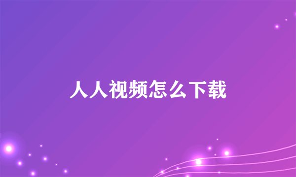 人人视频怎么下载