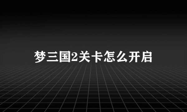 梦三国2关卡怎么开启