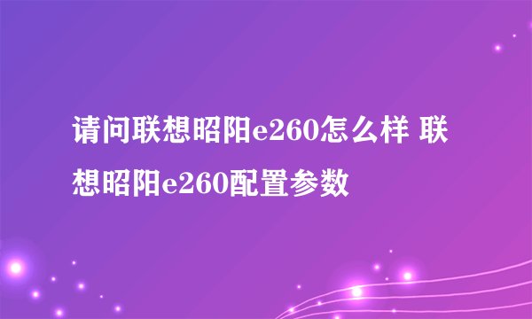 请问联想昭阳e260怎么样 联想昭阳e260配置参数