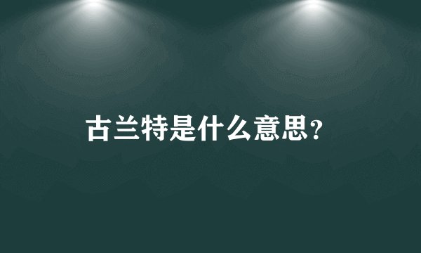 古兰特是什么意思？