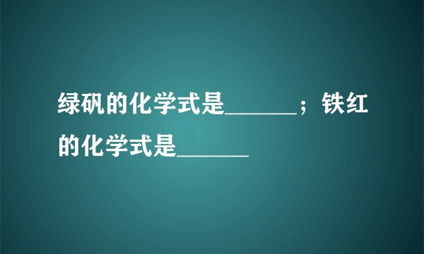 绿矾的化学式是______；铁红的化学式是______