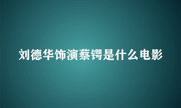 刘德华饰演蔡锷是什么电影