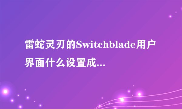 雷蛇灵刃的Switchblade用户界面什么设置成英雄联盟专用的