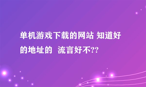 单机游戏下载的网站 知道好的地址的  流言好不??