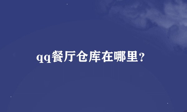 qq餐厅仓库在哪里？