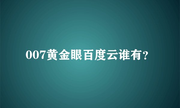 007黄金眼百度云谁有？