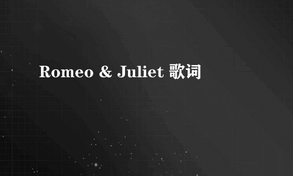 Romeo & Juliet 歌词