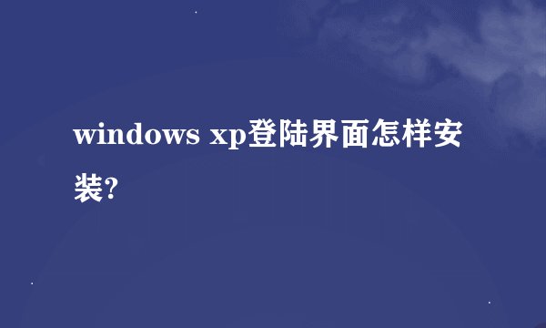 windows xp登陆界面怎样安装?