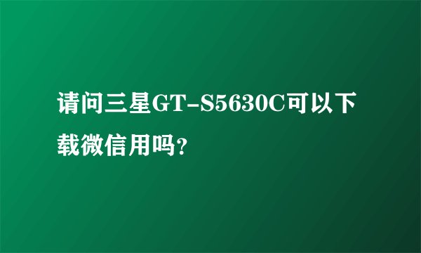 请问三星GT-S5630C可以下载微信用吗？